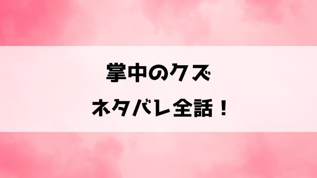 掌中のクズネタバレ！愛するがゆえの破滅しかない不倫復讐劇！