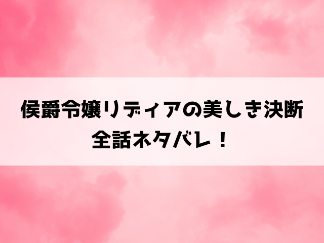 侯爵令嬢リディアの美しき決断ネタバレ！小説家になろうで読めるのかもご紹介！