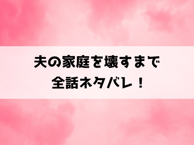 夫の家庭を壊すまでネタバレ！結末はどうなる？原作は小説なのかもご紹介！