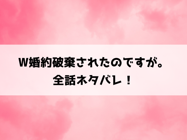 W婚約破棄されたのですが。ネタバレ！シャロンとオリバーの華麗なざまぁ展開！