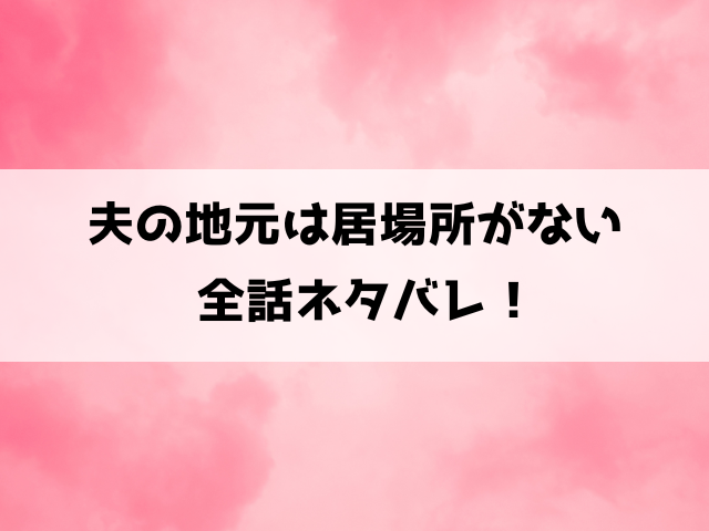 夫の地元は居場所がないネタバレ！3話以降の内容や最終回の結末までご紹介！