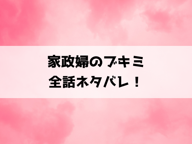 家政婦のブキミ漫画ネタバレ！最終回の結末はどうなったのかもご紹介！