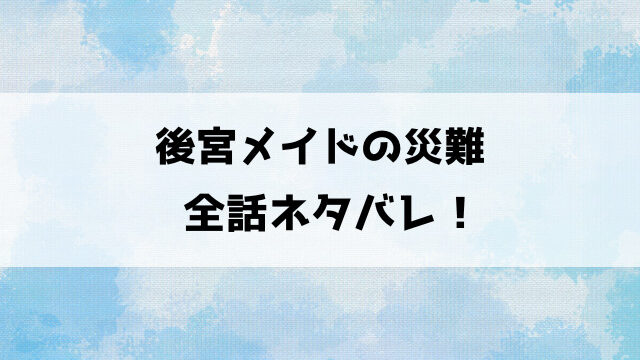 後宮メイドの災難ネタバレ！小説はどこで読める？最終回の結末まで徹底考察！