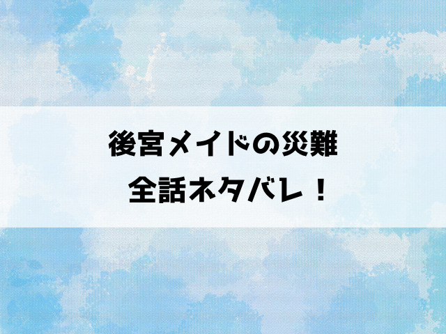 後宮メイドの災難ネタバレ！小説はどこで読める？最終回の結末まで徹底考察！