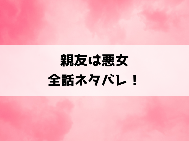 親友は悪女ネタバレ最終回！ラスト結末まで一挙にご紹介！