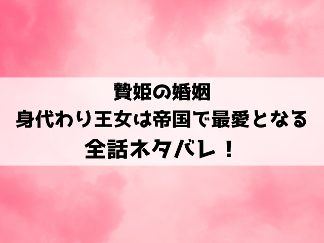 贄姫の婚姻 身代わり王女は帝国で最愛となるネタバレ！小説家になろうで読める？結末はどうなる？