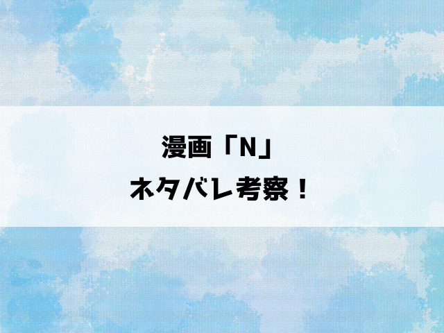 【N】漫画ネタバレ＆考察！くるむあくむ作品について徹底解説！