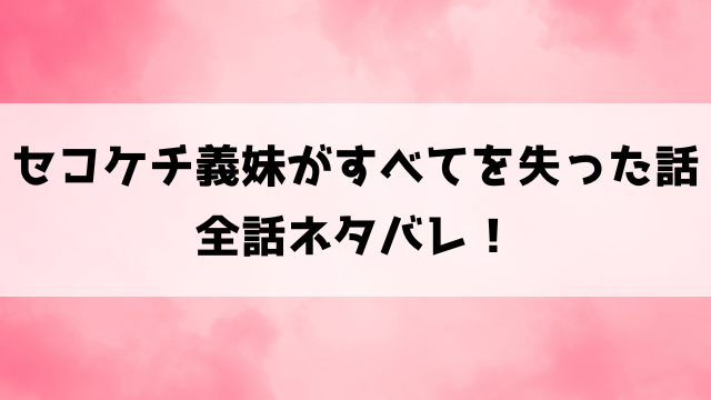 セコケチ義妹がすべてを失った話ネタバレ！5話以降の内容や結末についてもご紹介！