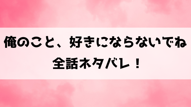 俺のこと、好きにならないでねネタバレ！愛都美と拗らせ獣医師の胸キュン恋愛作品！