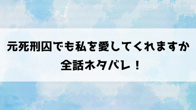 元死刑囚でも私を愛してくれますかネタバレ！少女はなぜ殺人をした？最終回の結末も徹底考察！