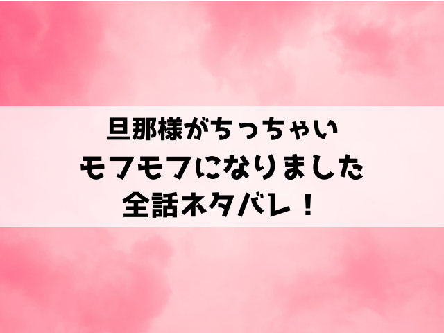 旦那様がちっちゃいモフモフになりました漫画ネタバレ！小説家になろうで読めるのかもご紹介！