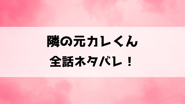 隣の元カレくんネタバレ！どこで読める？結末はどうなるのかも徹底考察！