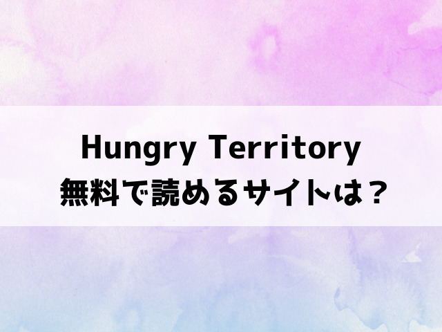 Hungry Territory(さわたしゆん)漫画rawで読める？hitomiなどの違法サイトで読めるのか徹底調査！