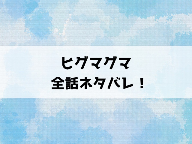 【ヒグマグマ】ネタバレ全話！5話からの内容や最終回・結末まで徹底考察！