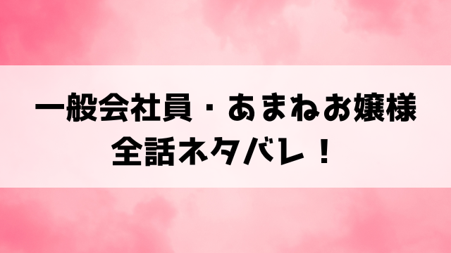 一般会社員・あまねお嬢様ネタバレ！最終回の結末までご紹介！