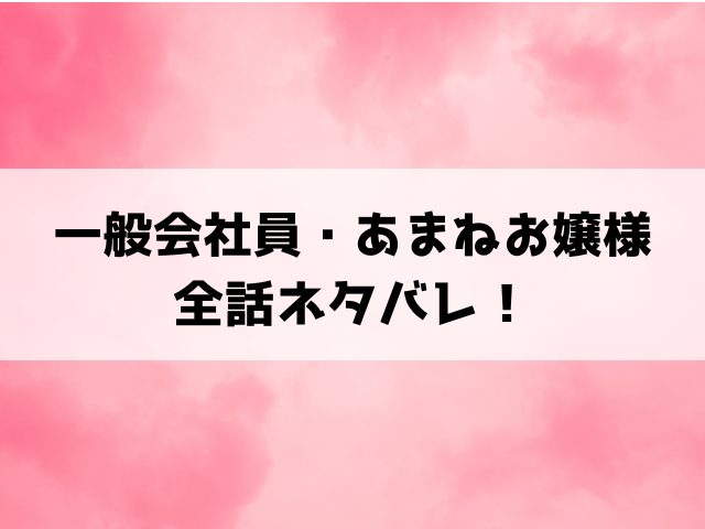 一般会社員・あまねお嬢様ネタバレ！最終回の結末までご紹介！