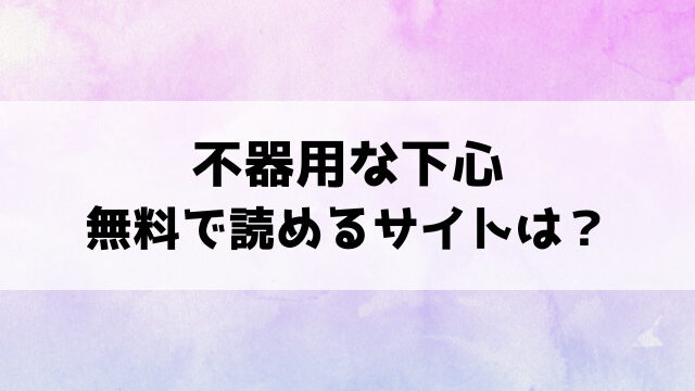 不器用な下心(たまび)漫画rawで読める？hitomiなどの海賊版で読めるのか徹底調査！