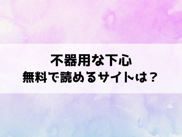 不器用な下心(たまび)漫画rawで読める？hitomiなどの海賊版で読めるのか徹底調査！