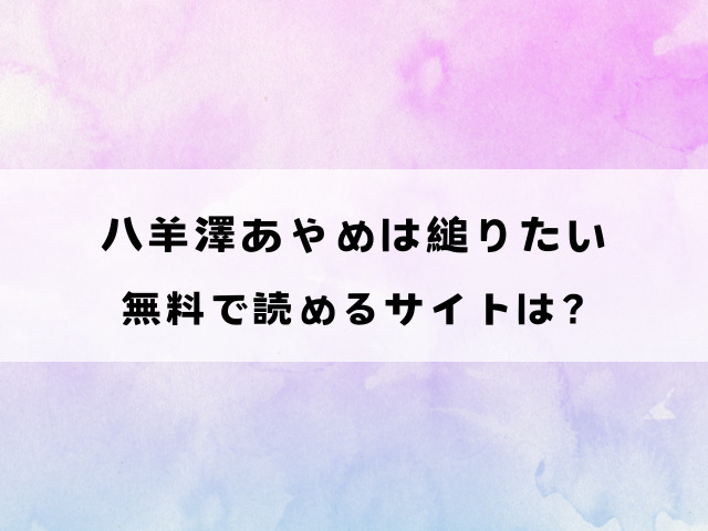 八羊澤あやめは縋りたい(よしとら)hitomiで読める？漫画rawなどの違法サイトで読めるのか徹底調査！