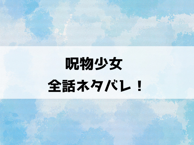 呪物少女ネタバレ全話！最終回の結末についても徹底考察！