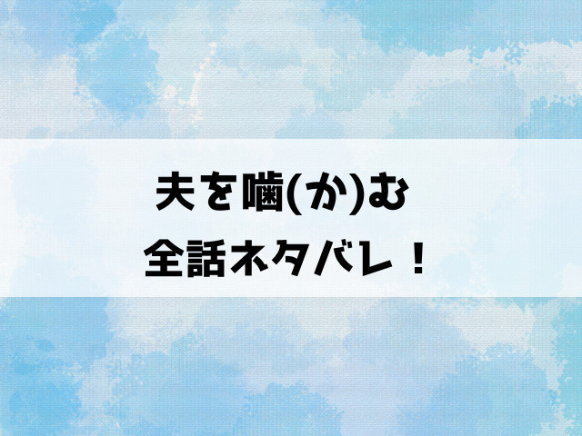 夫を噛むネタバレ！最終回の結末まで徹底考察！