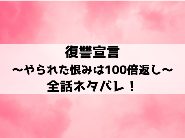 復讐宣言ネタバレ全話！恐ろしい復讐方法や結末を詳しく紹介！