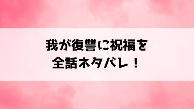 我が復讐に祝福をネタバレ！最終回の結末や小説についてもご紹介！