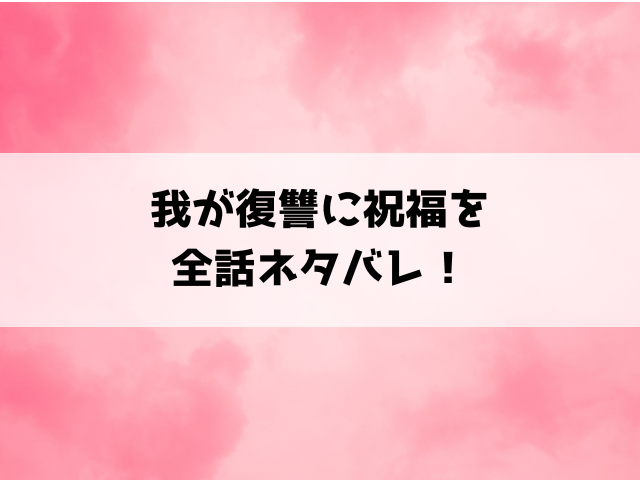 我が復讐に祝福をネタバレ！最終回の結末や小説についてもご紹介！