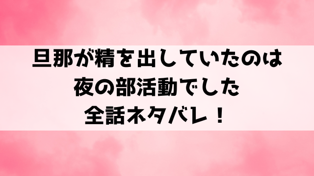 旦那が精を出していたのは夜の部活動でしたネタバレ！最終回の結末についてもご紹介！