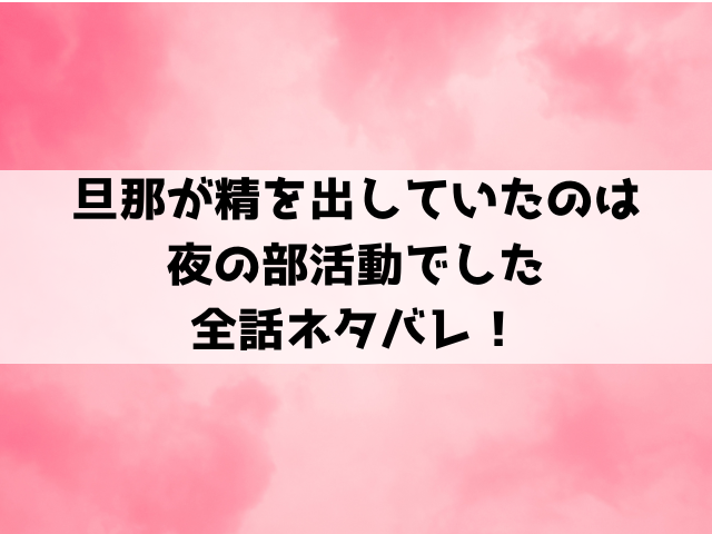 旦那が精を出していたのは夜の部活動でしたネタバレ！最終回の結末についてもご紹介！