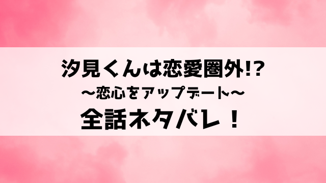 汐見くんは恋愛圏外ネタバレ！9話以降の内容や結末についてご紹介！