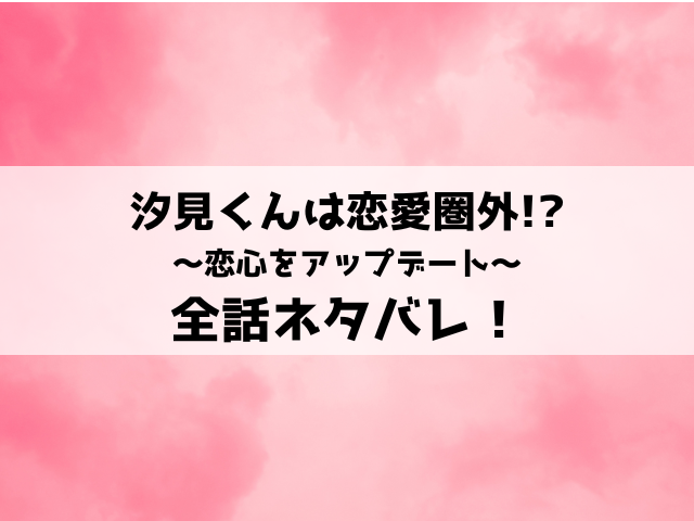 汐見くんは恋愛圏外ネタバレ！9話以降の内容や結末についてご紹介！