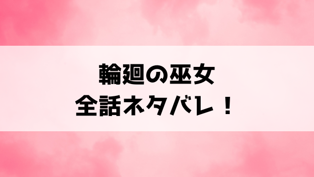 輪廻の巫女 時を超え大神様から寵愛されるネタバレ！最終回・結末についても考察！