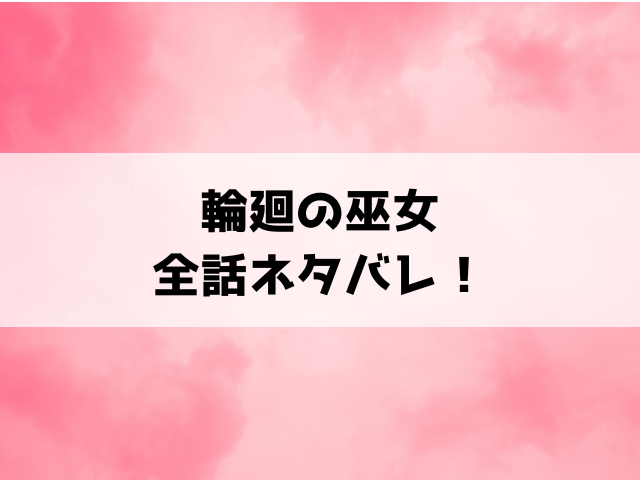 輪廻の巫女 時を超え大神様から寵愛されるネタバレ！最終回・結末についても考察！