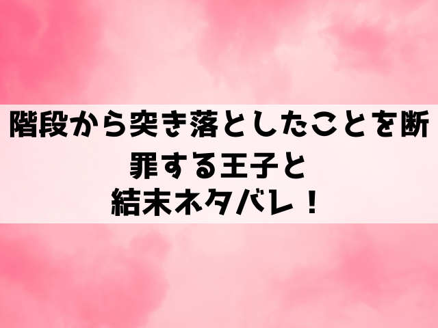 『階段から突き落としたことを断罪する王子と』ネタバレ！結末や原作小説についてもご紹介！