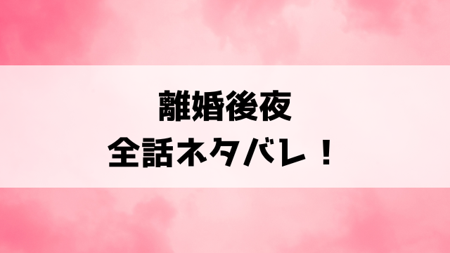 離婚後夜ネタバレ！シーズン2の内容や最終回の結末もご紹介！