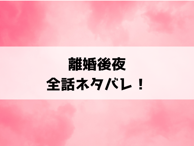 離婚後夜ネタバレ！シーズン2の内容や最終回の結末もご紹介！