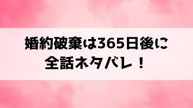 『婚約破棄は365日後に』ネタバレ！結末や小説どこで読めるのか徹底調査！