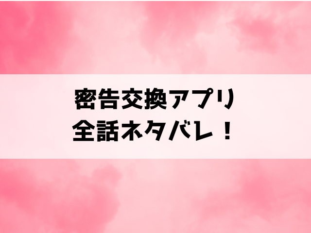 『密告交換アプリ』ネタバレ！彼氏の秘密や最終回の結末までご紹介！