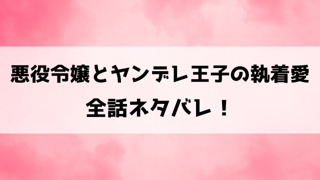 【悪役令嬢とヤンデレ王子の執着愛】ネタバレ！最終回・結末や小説家になろうで読めるかも徹底調査！