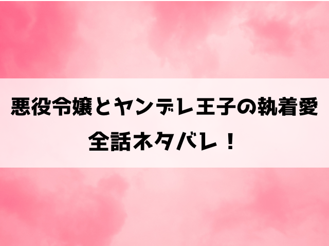 【悪役令嬢とヤンデレ王子の執着愛】ネタバレ！最終回・結末や小説家になろうで読めるかも徹底調査！