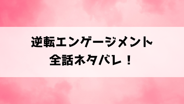 【逆転エンゲージメント】小説はどこで読める？ネタバレありで漫画の内容もご紹介！