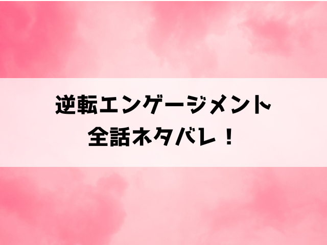 【逆転エンゲージメント】小説はどこで読める？ネタバレありで漫画の内容もご紹介！