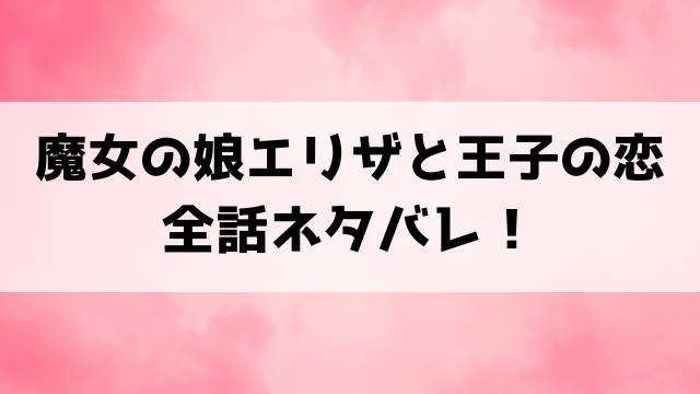 【魔女の娘エリザと王子の恋】原作小説どこで読める？ネタバレありで漫画の内容もご紹介！