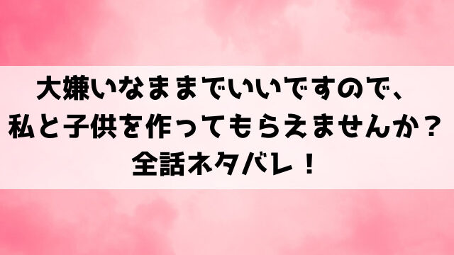 大嫌いなままでいいですのでネタバレ！原作は小説家になろう？最終回・結末についても考察！