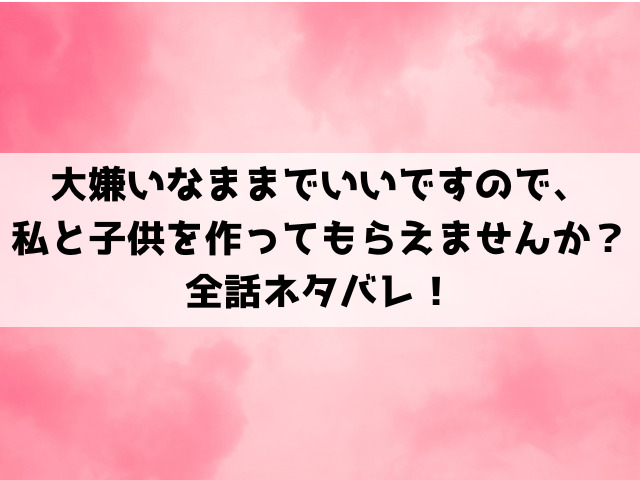 大嫌いなままでいいですのでネタバレ！原作は小説家になろう？最終回・結末についても考察！