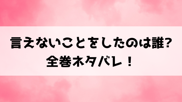 言えないことをしたのは誰ネタバレ！最終回・結末まで徹底解説！