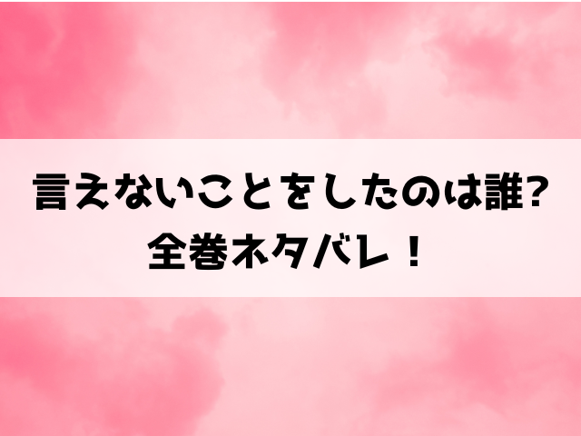 言えないことをしたのは誰ネタバレ！最終回・結末まで徹底解説！