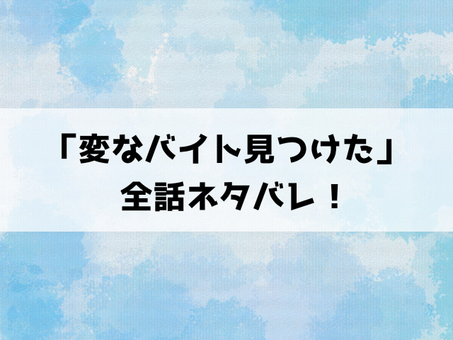 「変なバイト見つけた」漫画ネタバレ！最終回の結末までご紹介！