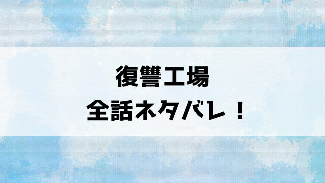 【復讐工場】ネタバレ！最終回・結末までご紹介！